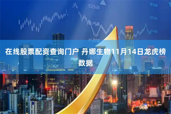 在线股票配资查询门户 丹娜生物11月14日龙虎榜数据