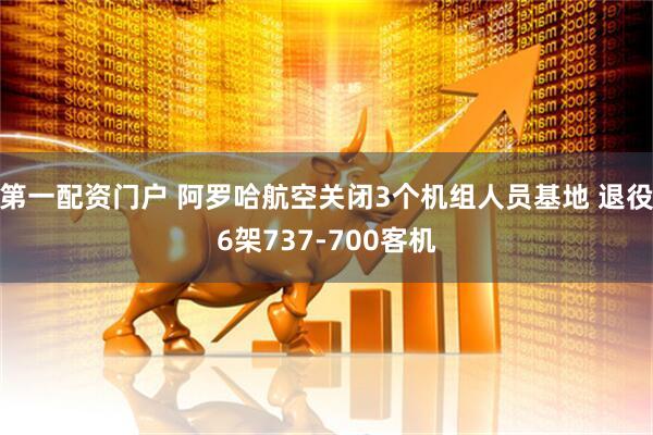 第一配资门户 阿罗哈航空关闭3个机组人员基地 退役6架737-700客机