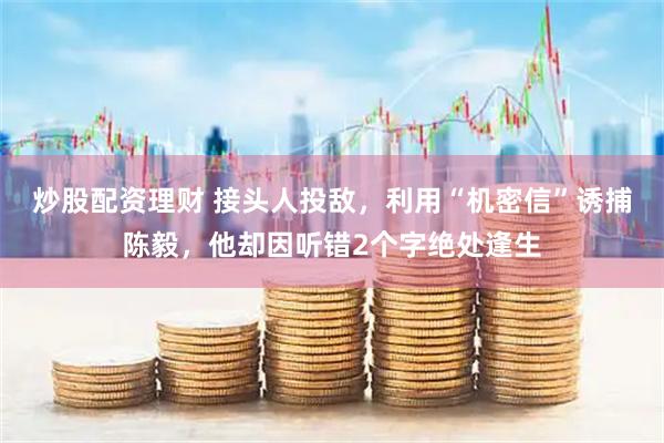 炒股配资理财 接头人投敌，利用“机密信”诱捕陈毅，他却因听错2个字绝处逢生
