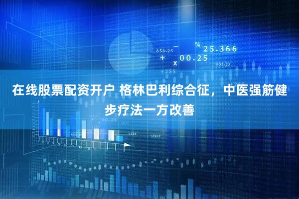 在线股票配资开户 格林巴利综合征，中医强筋健步疗法一方改善