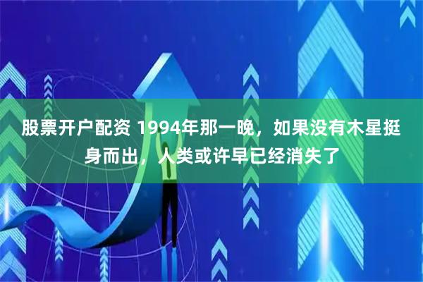 股票开户配资 1994年那一晚，如果没有木星挺身而出，人类或许早已经消失了