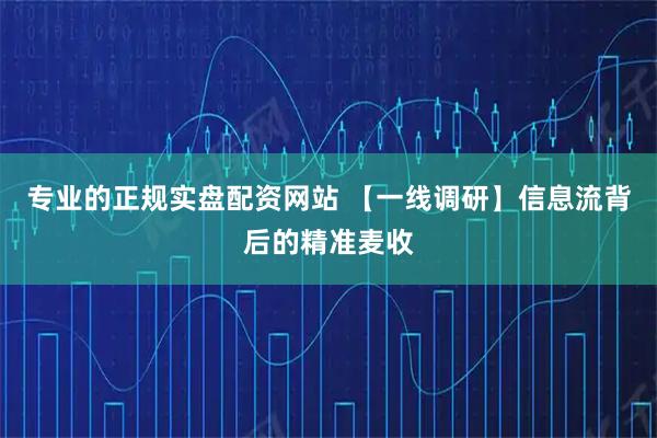 专业的正规实盘配资网站 【一线调研】信息流背后的精准麦收